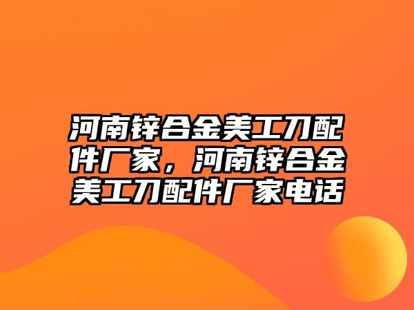 河南鋅合金美工刀配件廠家，河南鋅合金美工刀配件廠家電話