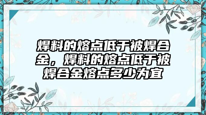 焊料的熔點低于被焊合金，焊料的熔點低于被焊合金熔點多少為宜