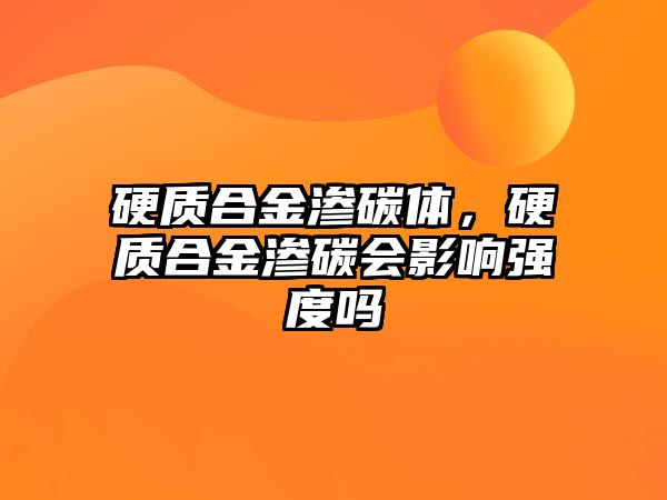 硬質(zhì)合金滲碳體，硬質(zhì)合金滲碳會影響強度嗎