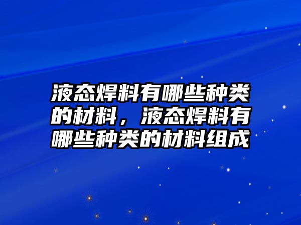 液態(tài)焊料有哪些種類的材料，液態(tài)焊料有哪些種類的材料組成