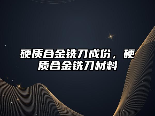 硬質(zhì)合金銑刀成份，硬質(zhì)合金銑刀材料