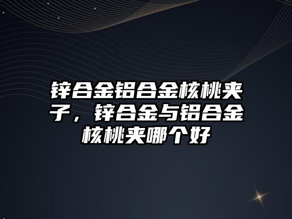 鋅合金鋁合金核桃夾子，鋅合金與鋁合金核桃夾哪個好