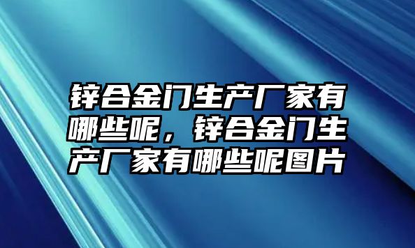 鋅合金門生產(chǎn)廠家有哪些呢，鋅合金門生產(chǎn)廠家有哪些呢圖片