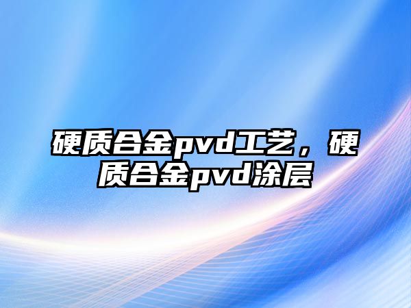 硬質(zhì)合金pvd工藝，硬質(zhì)合金pvd涂層