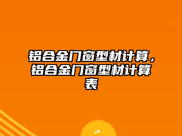 鋁合金門窗型材計算，鋁合金門窗型材計算表