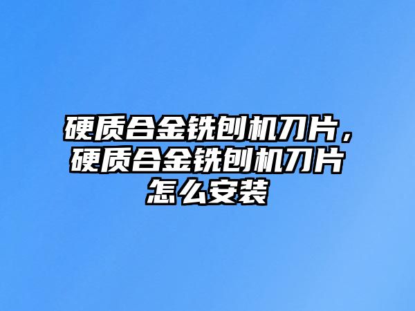 硬質(zhì)合金銑刨機(jī)刀片，硬質(zhì)合金銑刨機(jī)刀片怎么安裝