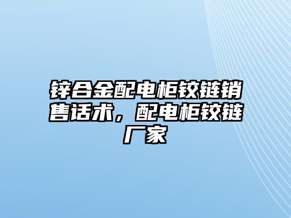 鋅合金配電柜鉸鏈銷售話術，配電柜鉸鏈廠家