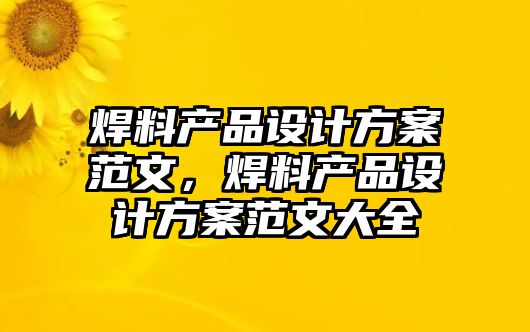 焊料產(chǎn)品設(shè)計(jì)方案范文，焊料產(chǎn)品設(shè)計(jì)方案范文大全