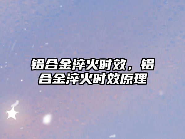 鋁合金淬火時效，鋁合金淬火時效原理