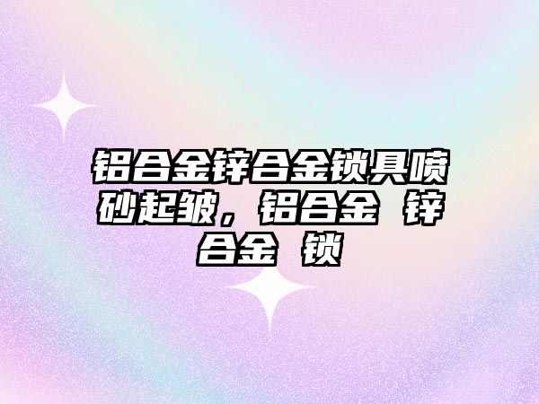 鋁合金鋅合金鎖具噴砂起皺，鋁合金 鋅合金 鎖