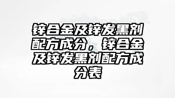 鋅合金及鋅發(fā)黑劑配方成分，鋅合金及鋅發(fā)黑劑配方成分表