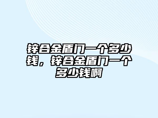 鋅合金盾門一個(gè)多少錢，鋅合金盾門一個(gè)多少錢啊