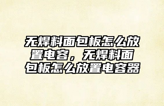 無焊料面包板怎么放置電容，無焊料面包板怎么放置電容器