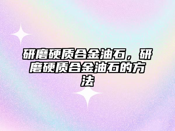 研磨硬質(zhì)合金油石，研磨硬質(zhì)合金油石的方法