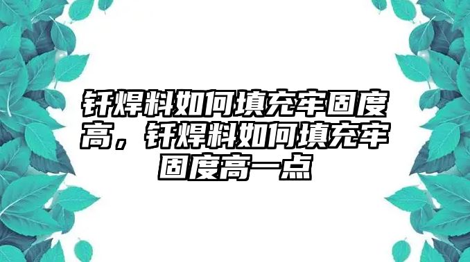 釬焊料如何填充牢固度高，釬焊料如何填充牢固度高一點(diǎn)