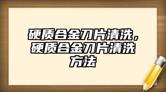 硬質(zhì)合金刀片清洗，硬質(zhì)合金刀片清洗方法