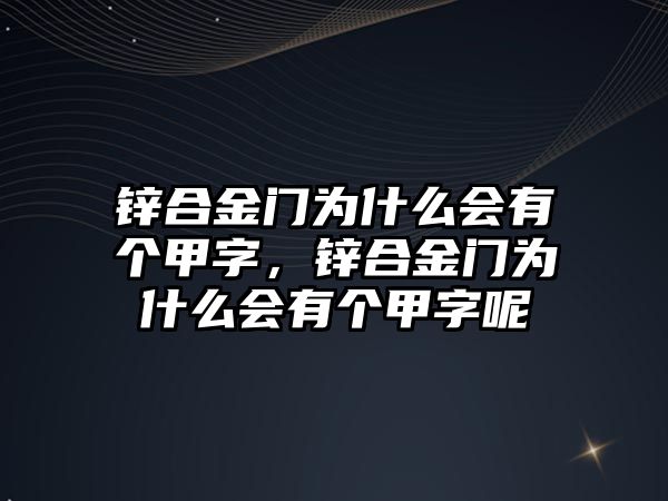 鋅合金門為什么會(huì)有個(gè)甲字，鋅合金門為什么會(huì)有個(gè)甲字呢