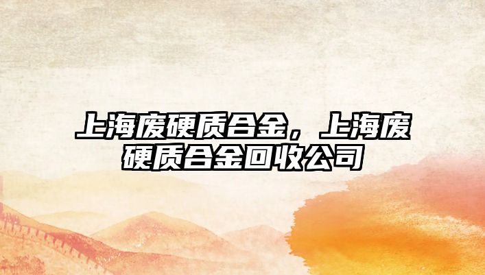 上海廢硬質(zhì)合金，上海廢硬質(zhì)合金回收公司