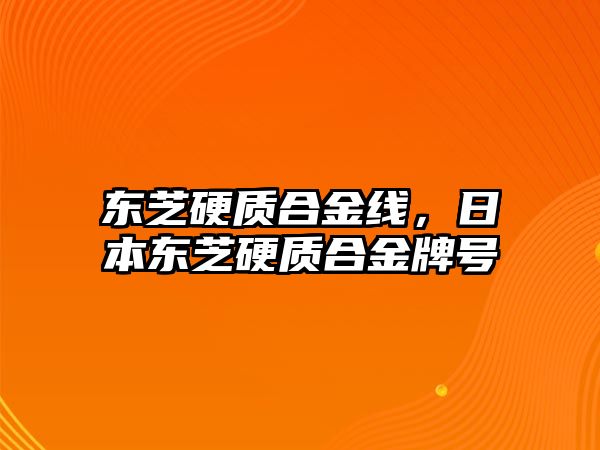 東芝硬質(zhì)合金線，日本東芝硬質(zhì)合金牌號