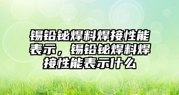 錫鉛鉍焊料焊接性能表示，錫鉛鉍焊料焊接性能表示什么