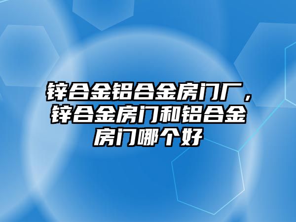 鋅合金鋁合金房門廠，鋅合金房門和鋁合金房門哪個(gè)好