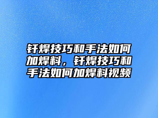 釬焊技巧和手法如何加焊料，釬焊技巧和手法如何加焊料視頻