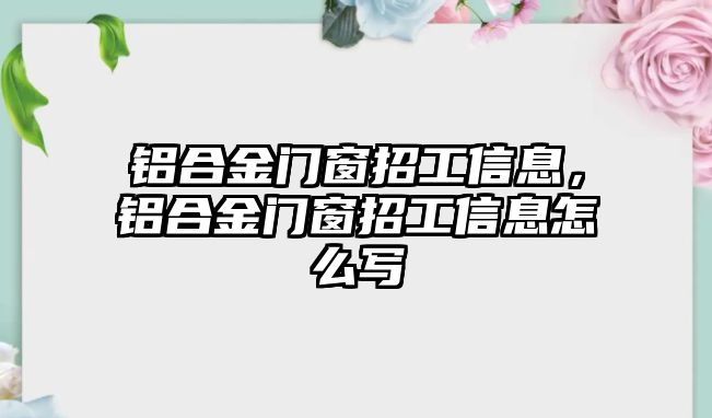 鋁合金門窗招工信息，鋁合金門窗招工信息怎么寫