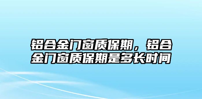 鋁合金門窗質(zhì)保期，鋁合金門窗質(zhì)保期是多長(zhǎng)時(shí)間