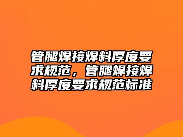 管腿焊接焊料厚度要求規(guī)范，管腿焊接焊料厚度要求規(guī)范標(biāo)準(zhǔn)