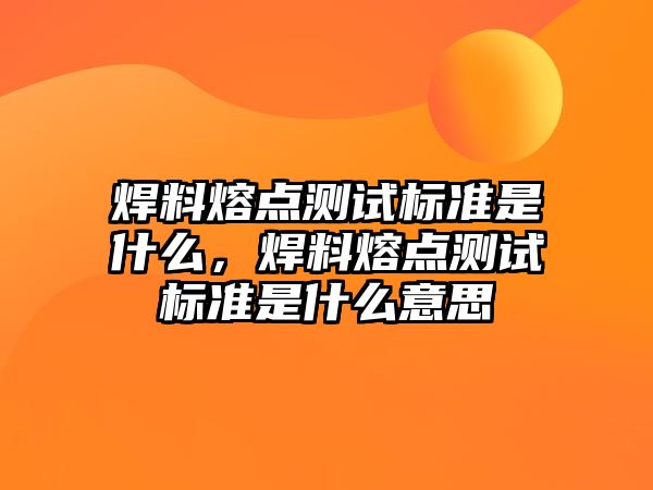 焊料熔點測試標準是什么，焊料熔點測試標準是什么意思