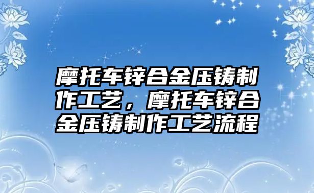 摩托車鋅合金壓鑄制作工藝，摩托車鋅合金壓鑄制作工藝流程