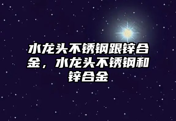 水龍頭不銹鋼跟鋅合金，水龍頭不銹鋼和鋅合金