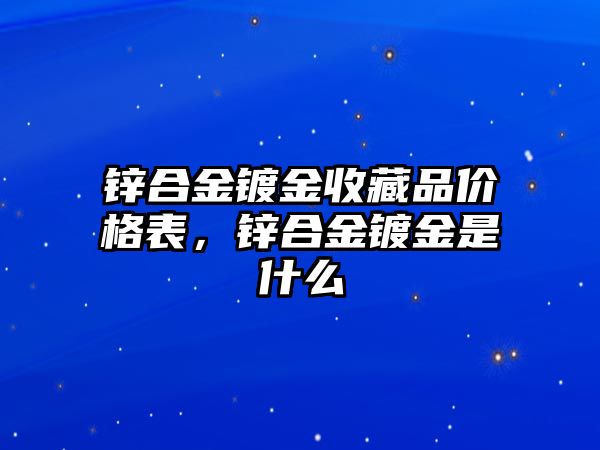 鋅合金鍍金收藏品價格表，鋅合金鍍金是什么