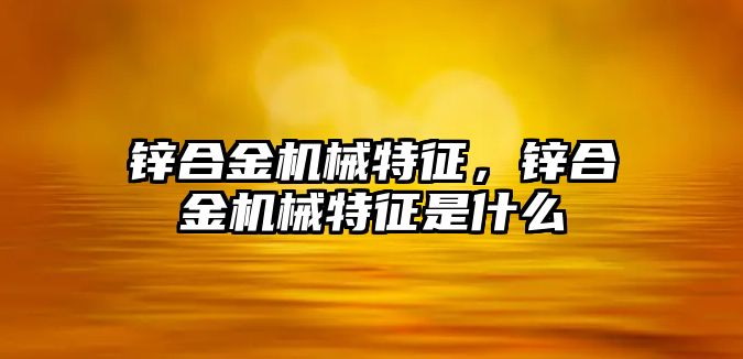 鋅合金機械特征，鋅合金機械特征是什么