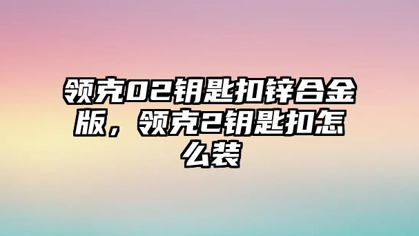 領(lǐng)克02鑰匙扣鋅合金版，領(lǐng)克2鑰匙扣怎么裝