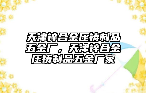 天津鋅合金壓鑄制品五金廠，天津鋅合金壓鑄制品五金廠家