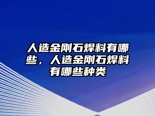 人造金剛石焊料有哪些，人造金剛石焊料有哪些種類