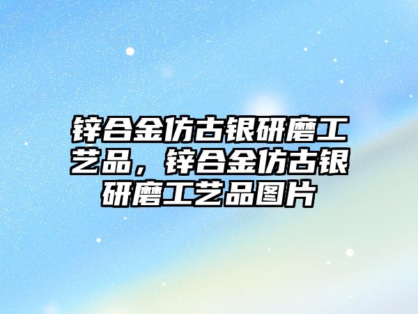 鋅合金仿古銀研磨工藝品，鋅合金仿古銀研磨工藝品圖片