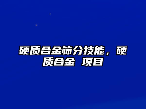 硬質(zhì)合金篩分技能，硬質(zhì)合金 項目