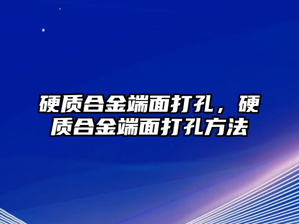 硬質合金端面打孔，硬質合金端面打孔方法