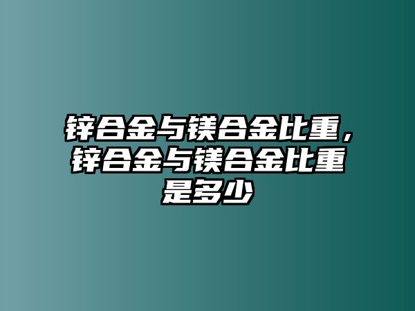 鋅合金與鎂合金比重，鋅合金與鎂合金比重是多少