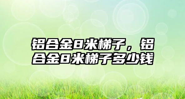 鋁合金8米梯子，鋁合金8米梯子多少錢