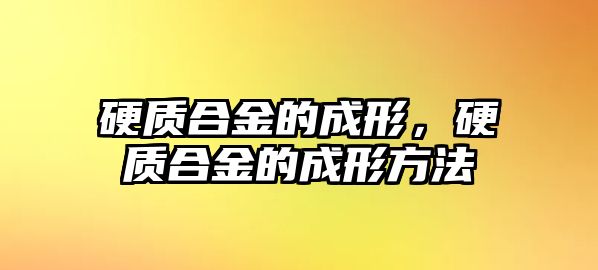 硬質(zhì)合金的成形，硬質(zhì)合金的成形方法