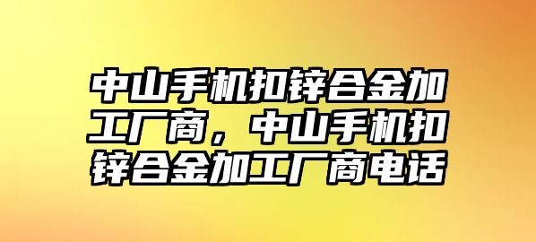 中山手機扣鋅合金加工廠商，中山手機扣鋅合金加工廠商電話