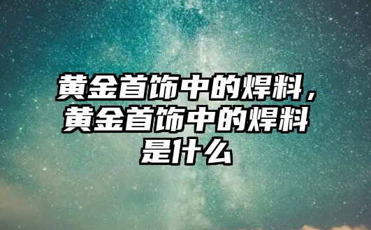 黃金首飾中的焊料，黃金首飾中的焊料是什么