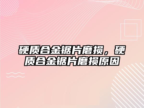 硬質(zhì)合金鋸片磨損，硬質(zhì)合金鋸片磨損原因