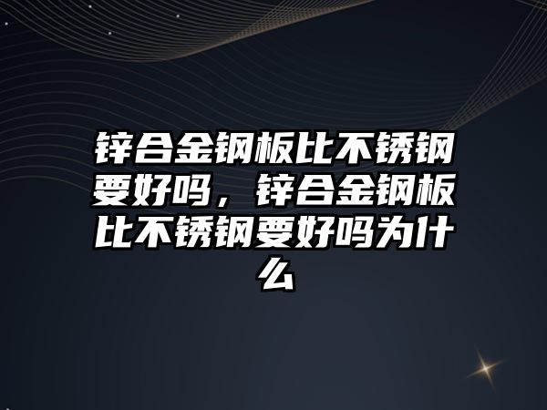 鋅合金鋼板比不銹鋼要好嗎，鋅合金鋼板比不銹鋼要好嗎為什么