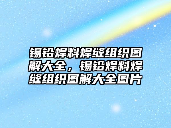 錫鉛焊料焊縫組織圖解大全，錫鉛焊料焊縫組織圖解大全圖片