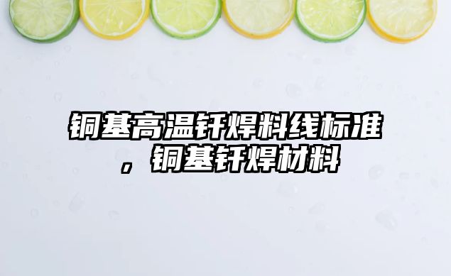 銅基高溫釬焊料線標準，銅基釬焊材料