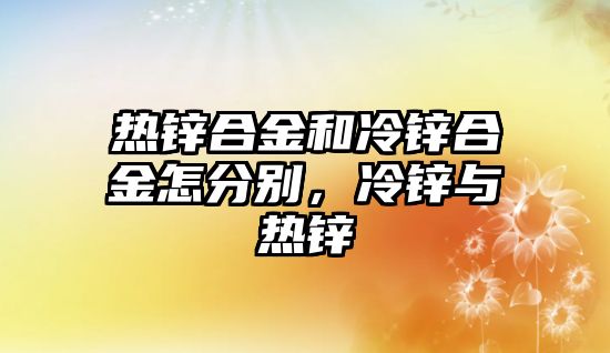 熱鋅合金和冷鋅合金怎分別，冷鋅與熱鋅